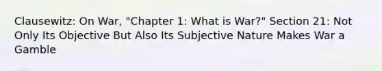 Clausewitz: On War, "Chapter 1: What is War?" Section 21: Not Only Its Objective But Also Its Subjective Nature Makes War a Gamble