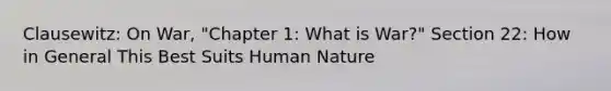 Clausewitz: On War, "Chapter 1: What is War?" Section 22: How in General This Best Suits Human Nature