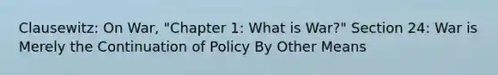 Clausewitz: On War, "Chapter 1: What is War?" Section 24: War is Merely the Continuation of Policy By Other Means