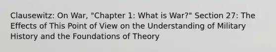 Clausewitz: On War, "Chapter 1: What is War?" Section 27: The Effects of This Point of View on the Understanding of Military History and the Foundations of Theory