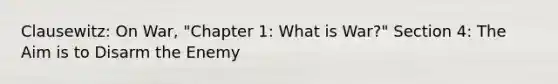 Clausewitz: On War, "Chapter 1: What is War?" Section 4: The Aim is to Disarm the Enemy