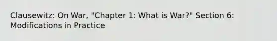 Clausewitz: On War, "Chapter 1: What is War?" Section 6: Modifications in Practice