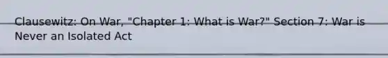 Clausewitz: On War, "Chapter 1: What is War?" Section 7: War is Never an Isolated Act