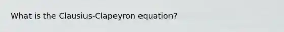 What is the Clausius-Clapeyron equation?