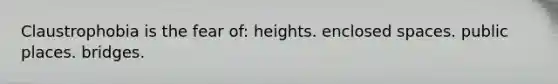 Claustrophobia is the fear of: heights. enclosed spaces. public places. bridges.