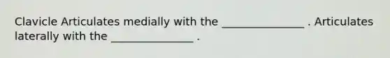 Clavicle Articulates medially with the _______________ . Articulates laterally with the _______________ .
