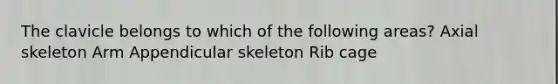 The clavicle belongs to which of the following areas? Axial skeleton Arm Appendicular skeleton Rib cage