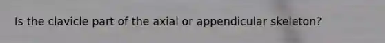 Is the clavicle part of the axial or appendicular skeleton?