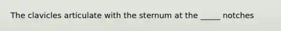 The clavicles articulate with the sternum at the _____ notches