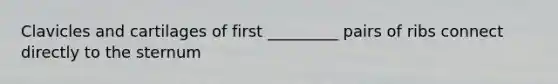 Clavicles and cartilages of first _________ pairs of ribs connect directly to the sternum