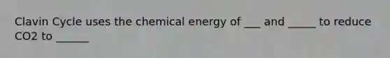 Clavin Cycle uses the chemical energy of ___ and _____ to reduce CO2 to ______