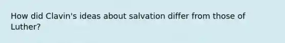 How did Clavin's ideas about salvation differ from those of Luther?