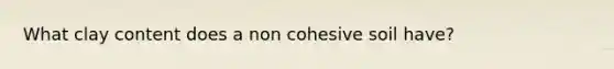 What clay content does a non cohesive soil have?