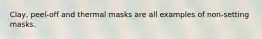 Clay, peel-off and thermal masks are all examples of non-setting masks.