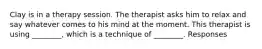 Clay is in a therapy session. The therapist asks him to relax and say whatever comes to his mind at the moment. This therapist is using ________, which is a technique of ________. Responses