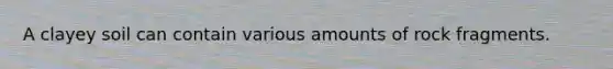 A clayey soil can contain various amounts of rock fragments.