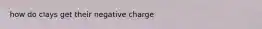 how do clays get their negative charge