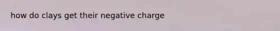 how do clays get their negative charge