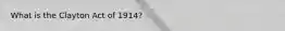 What is the Clayton Act of 1914?