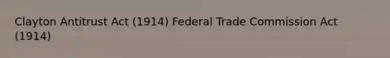 Clayton Antitrust Act (1914) Federal Trade Commission Act (1914)