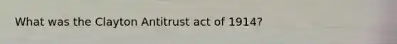 What was the Clayton Antitrust act of 1914?