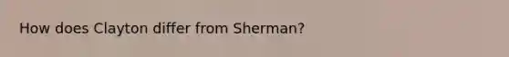 How does Clayton differ from Sherman?