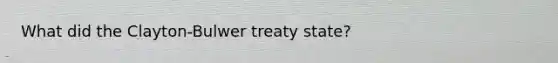 What did the Clayton-Bulwer treaty state?