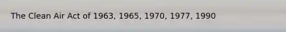 The Clean Air Act of 1963, 1965, 1970, 1977, 1990