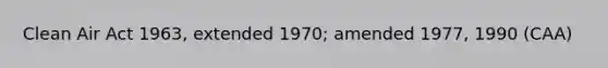 Clean Air Act 1963, extended 1970; amended 1977, 1990 (CAA)