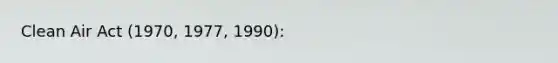 Clean Air Act (1970, 1977, 1990):