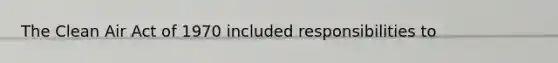 The Clean Air Act of 1970 included responsibilities to