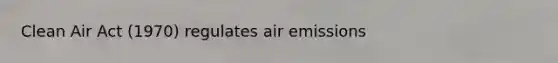 Clean Air Act (1970) regulates air emissions