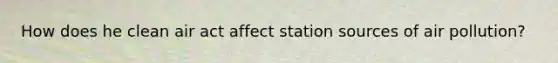 How does he clean air act affect station sources of air pollution?