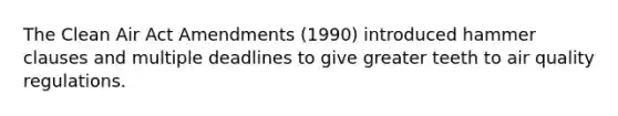 The Clean Air Act Amendments (1990) introduced hammer clauses and multiple deadlines to give greater teeth to air quality regulations.