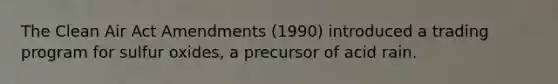 The Clean Air Act Amendments (1990) introduced a trading program for sulfur oxides, a precursor of acid rain.