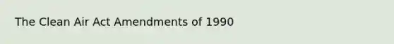 The Clean Air Act Amendments of 1990