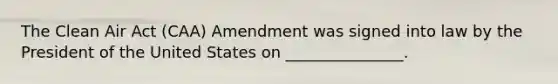 The Clean Air Act (CAA) Amendment was signed into law by the President of the United States on _______________.