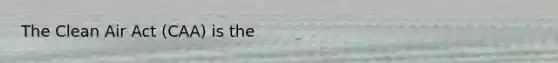 The Clean Air Act (CAA) is the
