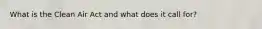 What is the Clean Air Act and what does it call for?