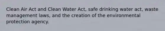 Clean Air Act and Clean Water Act, safe drinking water act, waste management laws, and the creation of the environmental protection agency.