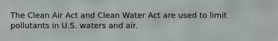 The Clean Air Act and Clean Water Act are used to limit pollutants in U.S. waters and air.