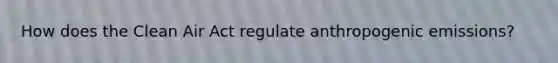 How does the Clean Air Act regulate anthropogenic emissions?