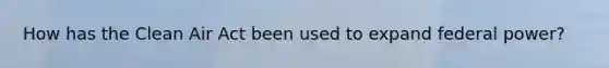 How has the Clean Air Act been used to expand federal power?