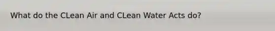 What do the CLean Air and CLean Water Acts do?