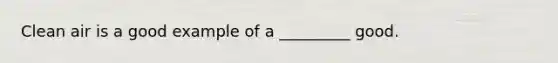 Clean air is a good example of a _________ good.