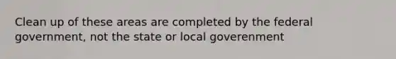 Clean up of these areas are completed by the federal government, not the state or local goverenment