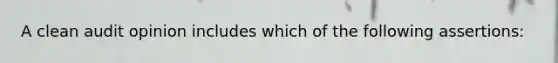 A clean audit opinion includes which of the following assertions: