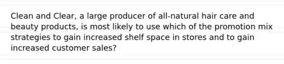 Clean and Clear, a large producer of all-natural hair care and beauty products, is most likely to use which of the promotion mix strategies to gain increased shelf space in stores and to gain increased customer sales?