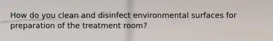 How do you clean and disinfect environmental surfaces for preparation of the treatment room?