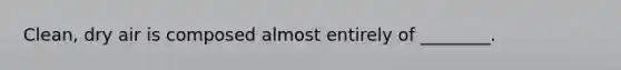 Clean, dry air is composed almost entirely of ________.